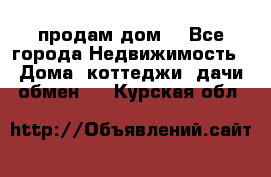 продам дом. - Все города Недвижимость » Дома, коттеджи, дачи обмен   . Курская обл.